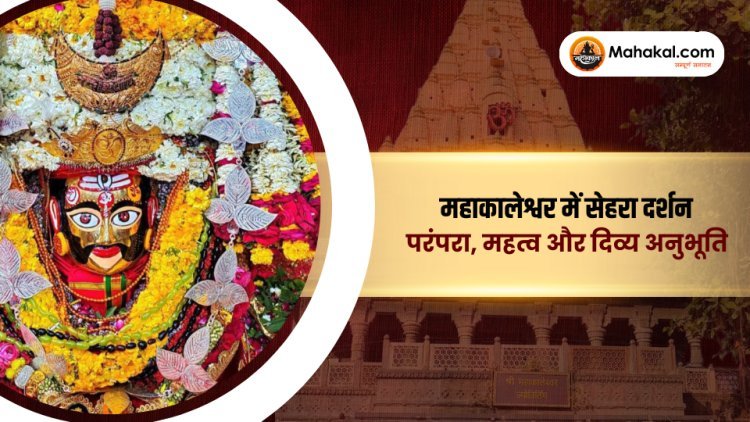 महाकालेश्वर में सेहरा दर्शन : परंपरा, महत्व और दिव्य अनुभूति