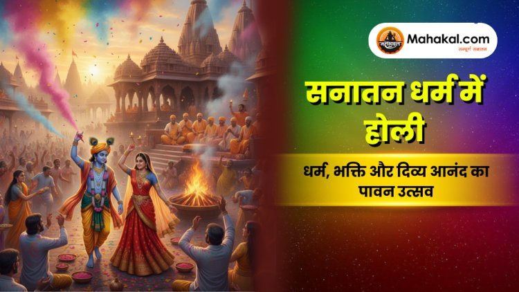सनातन धर्म में होली का महत्व : कथा, आध्यात्मिक अर्थ, रंगों का रहस्य
