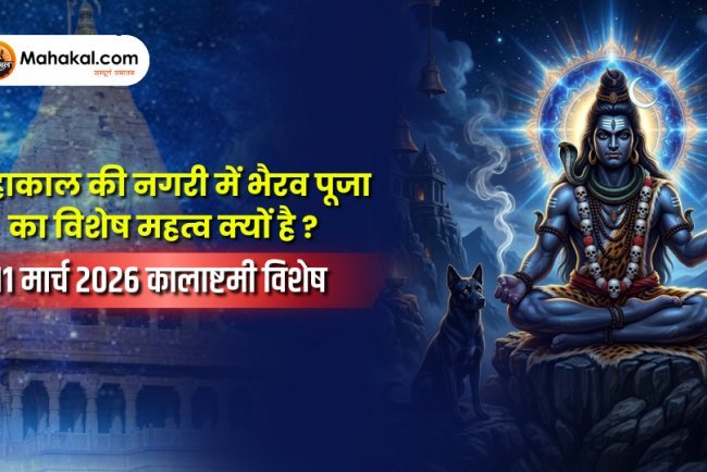 महाकाल की नगरी में भैरव पूजा का विशेष महत्व क्यों है ? – 11 मार्च 2026 कालाष्टमी विशेष
