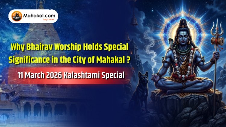 Why Bhairav Worship Holds Special Significance in the City of Mahakal ? – 11 March 2026 Kalashtami Special