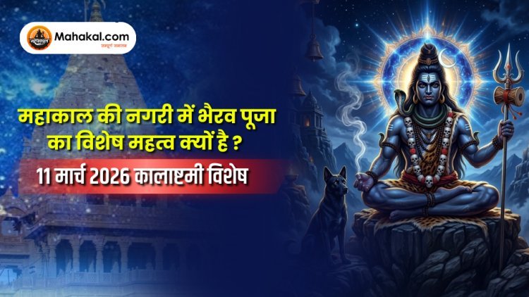 महाकाल की नगरी में भैरव पूजा का विशेष महत्व क्यों है ? – 11 मार्च 2026 कालाष्टमी विशेष