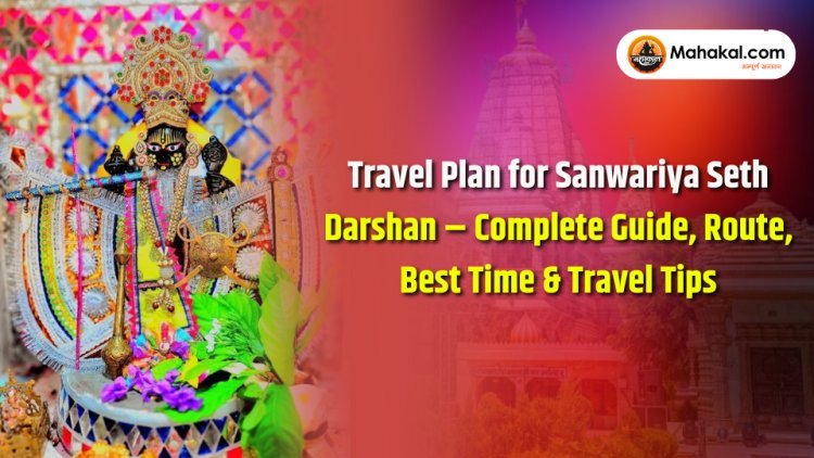 Travel Plan for Sanwariya Seth Darshan – Complete Guide, Route, Best Time & Travel Tips