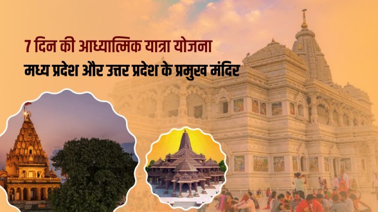 7 दिन की आध्यात्मिक यात्रा योजना – मध्य प्रदेश और उत्तर प्रदेश के प्रमुख मंदिर