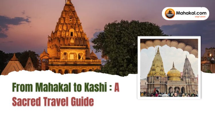 From Mahakal to Kashi: A Sacred Travel Guide