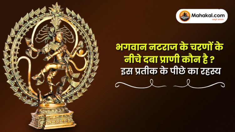 भगवान नटराज के चरणों के नीचे दबा प्राणी कौन है? इस प्रतीक के पीछे का रहस्य