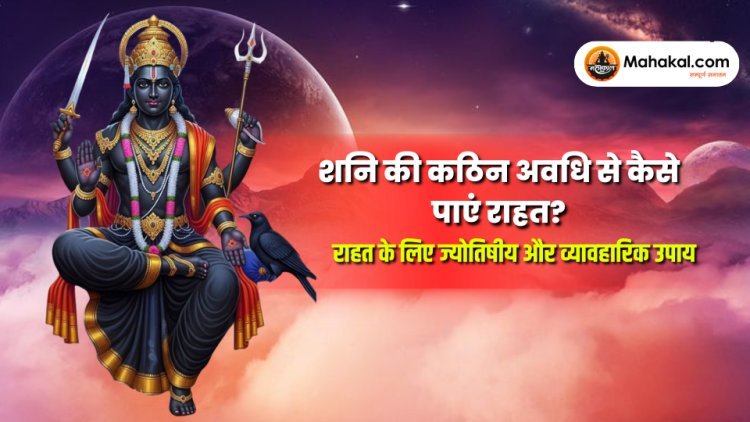 शनि की कठिन अवधि से कैसे पाएं राहत? : राहत के लिए ज्योतिषीय और व्यावहारिक उपाय