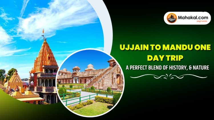 Ujjain to Mandu One Day Trip – A Perfect Blend of History,  & Nature