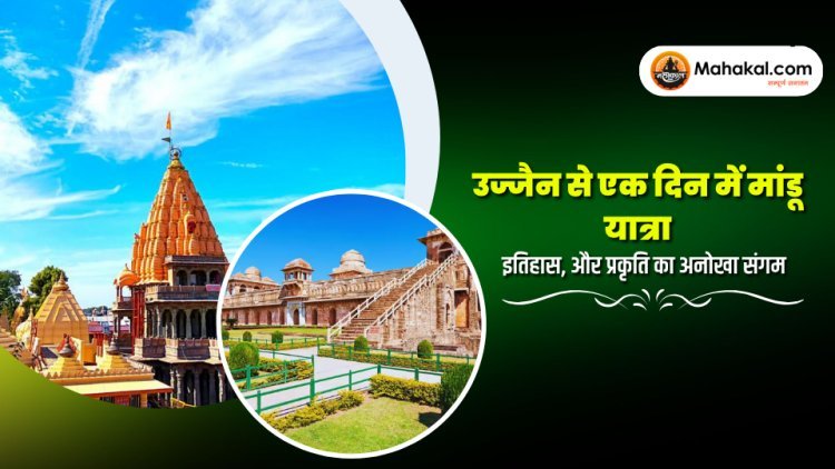 उज्जैन से एक दिन में मांडू यात्रा – इतिहास, प्रेम और प्रकृति का अनोखा संगम
