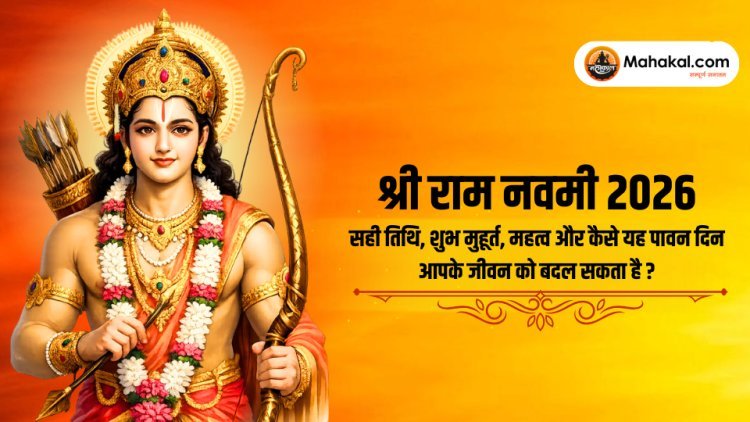 श्री राम नवमी 2026 : सही तिथि, शुभ मुहूर्त, महत्व और कैसे यह पावन दिन आपके जीवन को बदल सकता है?