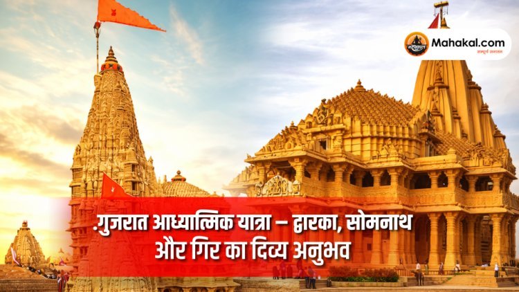 गुजरात आध्यात्मिक यात्रा – द्वारका, सोमनाथ और गिर का दिव्य अनुभव | 