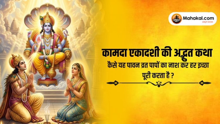 कामदा एकादशी की अनसुनी कथा – कैसे यह पावन व्रत पापों का नाश कर हर इच्छा पूरी करता है?