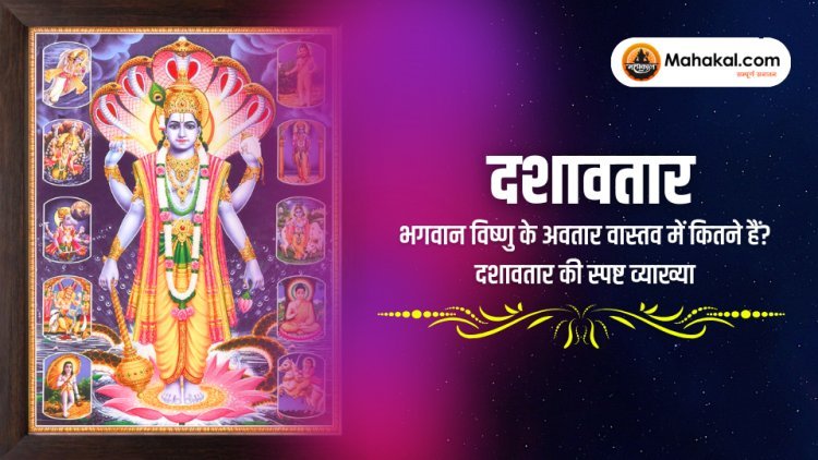 दशावतार : भगवान विष्णु के अवतार वास्तव में कितने हैं? दशावतार की स्पष्ट व्याख्या