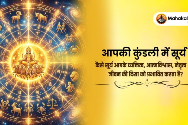 आपकी कुंडली में सूर्य : कैसे सूर्य आपके व्यक्तित्व, आत्मविश्वास, नेतृत्व और जीवन की दिशा को प्रभावित करता है?