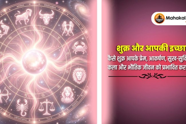 शुक्र और आपकी इच्छाएं : कैसे शुक्र आपके प्रेम, आकर्षण, सुख-सुविधाओं, कला और भौतिक जीवन को प्रभावित करता है ?