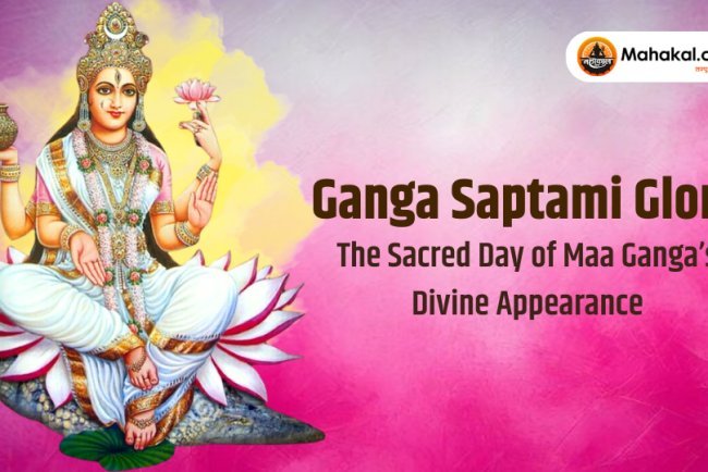 Ganga Saptami Glory : The Sacred Day of Maa Ganga’s Divine Appearance