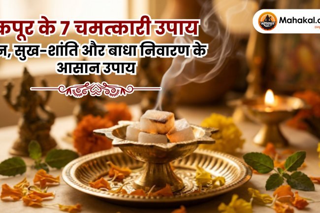 कपूर के 7 चमत्कारी उपाय : धन, सुख-शांति और बाधा निवारण के आसान उपाय