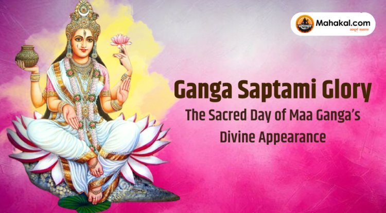 Ganga Saptami Glory : The Sacred Day of Maa Ganga’s Divine Appearance