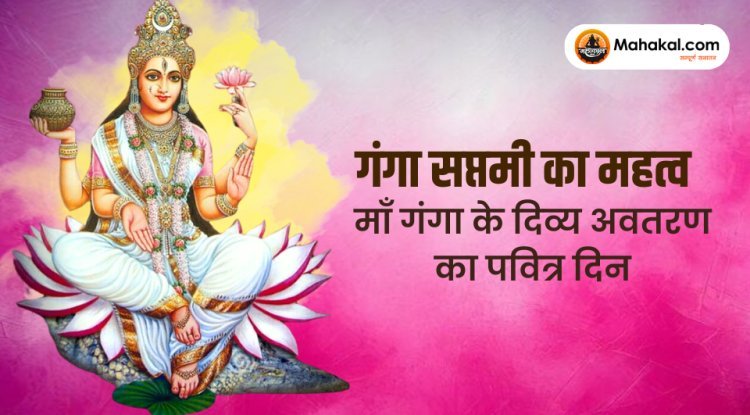 गंगा सप्तमी महिमा : माँ गंगा के दिव्य प्रकट होने का पावन दिवस