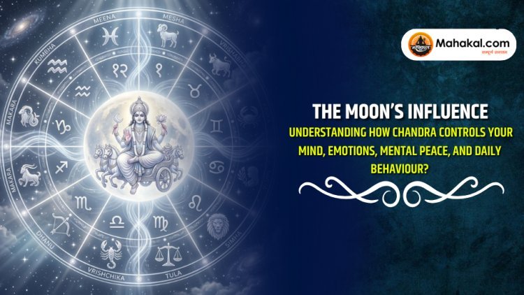 The Moon’s Influence : Understanding How Chandra controls your mind, emotions, mental peace, and daily behavior?