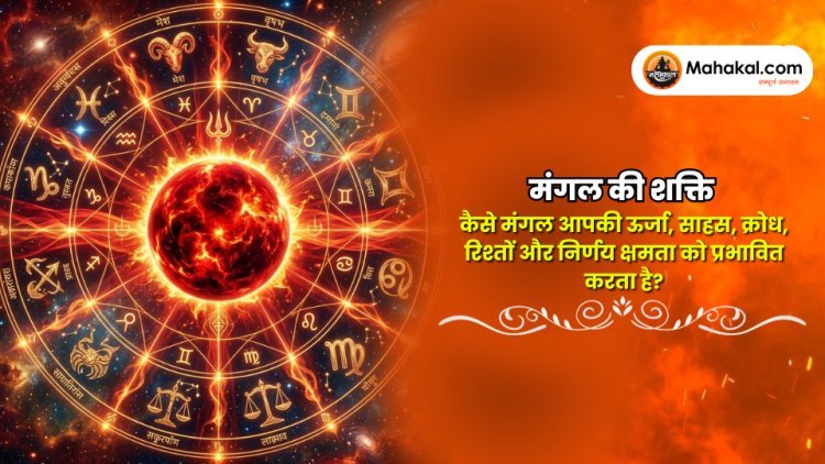 मंगल की शक्ति : कैसे मंगल आपकी ऊर्जा, साहस, क्रोध, रिश्तों और निर्णय क्षमता को प्रभावित करता है?