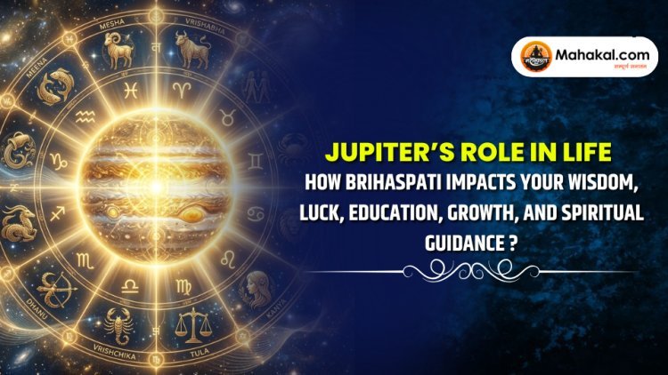 Jupiter’s Role in Life : How Brihaspati impacts your wisdom, luck, education, growth, and spiritual guidance ?