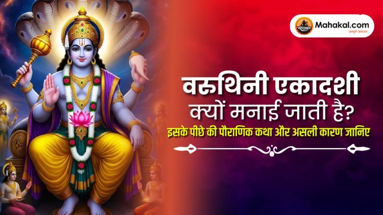 वरुथिनी एकादशी क्यों मनाई जाती है ? पौराणिक कथा और इस पवित्र व्रत के पीछे का वास्तविक कारण