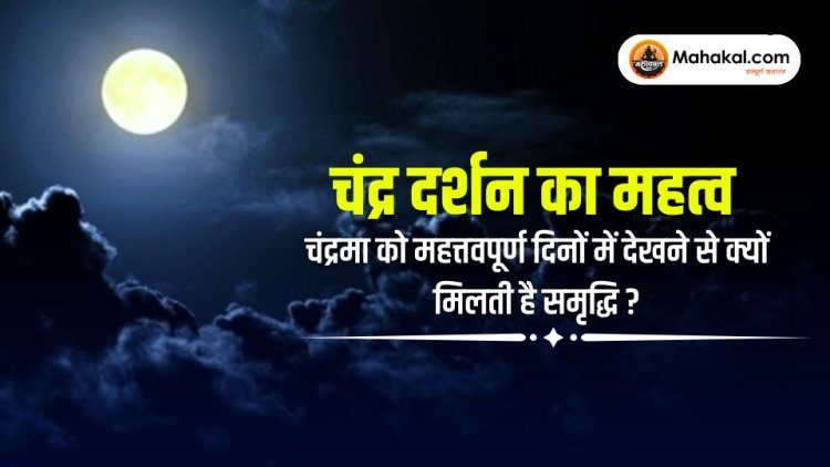 चंद्र दर्शन का महत्व : चंद्रमा को महत्वपूर्ण दिनों में देखने से क्यों मिलती है समृद्धि?
