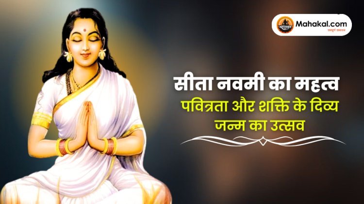सीता नवमी का महत्व : पवित्रता और शक्ति के दिव्य जन्म का उत्सव