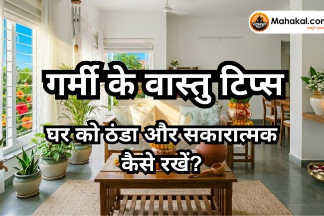 गर्मी के वास्तु टिप्स : घर को ठंडा और सकारात्मक कैसे रखें ?