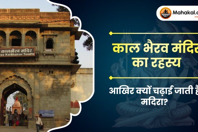 काल भैरव मंदिर का रहस्य : आखिर क्यों चढ़ाई जाती है मदिरा?