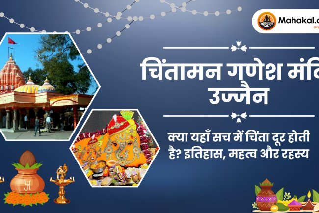 चिंतामन गणेश मंदिर उज्जैन – क्या सच में दूर होती हैं चिंताएँ? इतिहास, महत्व और रहस्य