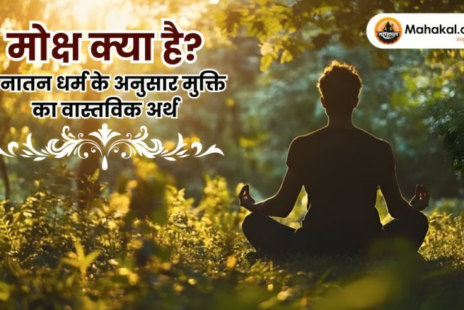 मोक्ष क्या है? सनातन धर्म के अनुसार आत्मा की परम मुक्ति का रहस्य