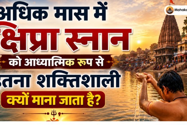 अधिक मास में क्षिप्रा स्नान को आध्यात्मिक रूप से इतना शक्तिशाली क्यों माना जाता है?