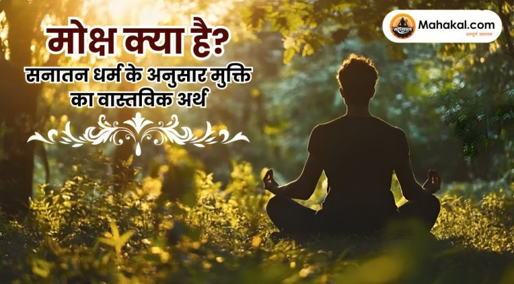 मोक्ष क्या है? सनातन धर्म के अनुसार आत्मा की परम मुक्ति का रहस्य