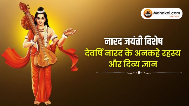 नारद जयंती विशेष : देवर्षि नारद के अनसुने रहस्य और दिव्य ज्ञान