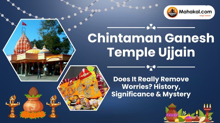 Chintaman Ganesh Temple Ujjain – Does It Really Remove Worries? History, Significance & Mystery