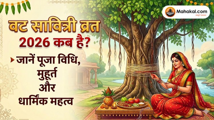 वट सावित्री व्रत 2026 : तिथि, पूजा मुहूर्त, कथा, पूजा विधि और धार्मिक महत्व