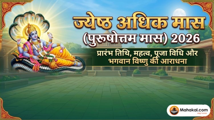 ज्येष्ठ अधिक मास (पुरुषोत्तम मास) 2026 : प्रारंभ तिथि, महत्व, पूजा विधि और भगवान विष्णु आराधना