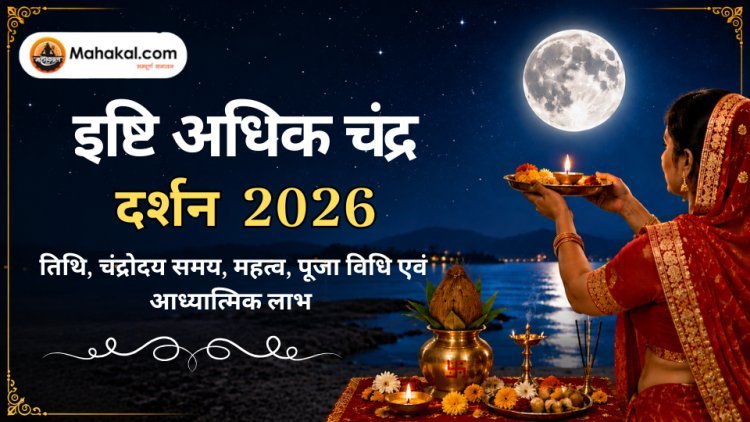 इष्टि अधिक चंद्र दर्शन 2026 : तिथि, चंद्रोदय समय, महत्व, पूजा विधि एवं आध्यात्मिक लाभ