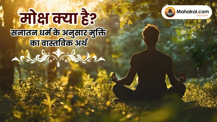 मोक्ष क्या है? सनातन धर्म के अनुसार आत्मा की परम मुक्ति का रहस्य