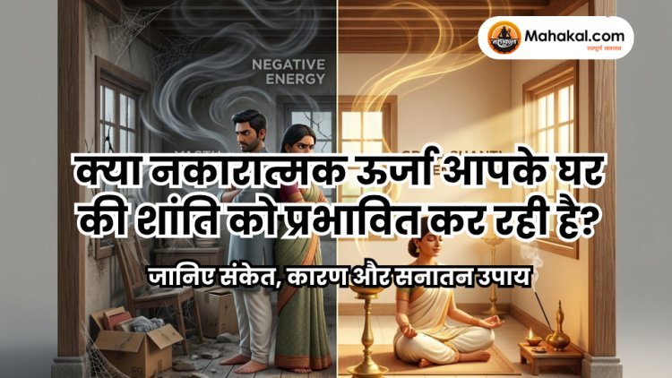 क्या नकारात्मक ऊर्जा आपके घर की शांति को प्रभावित कर रही है?