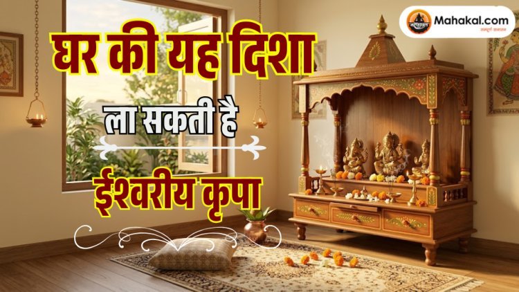 घर की यह दिशा ला सकती है ईश्वरीय कृपा