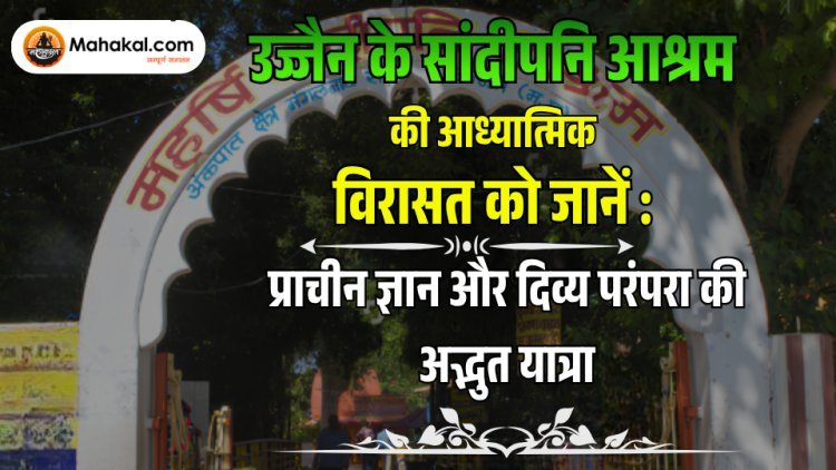 उज्जैन के सांदीपनि आश्रम की आध्यात्मिक विरासत को जानें : प्राचीन ज्ञान और दिव्य परंपरा की अद्भुत यात्रा