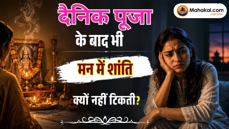 रोज पूजा के बाद भी घर में शांति क्यों नहीं टिकती?