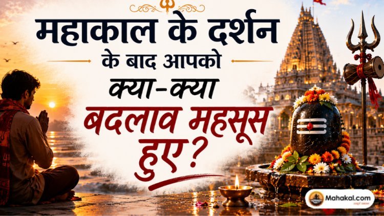महाकाल दर्शन के बाद आपने अपने भीतर क्या बदलाव महसूस किए? 