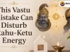 This Vastu Mistake Can Disturb Rahu-Ketu Energy