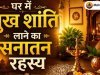 घर में सुख शांति लाने का सनातन रहस्य