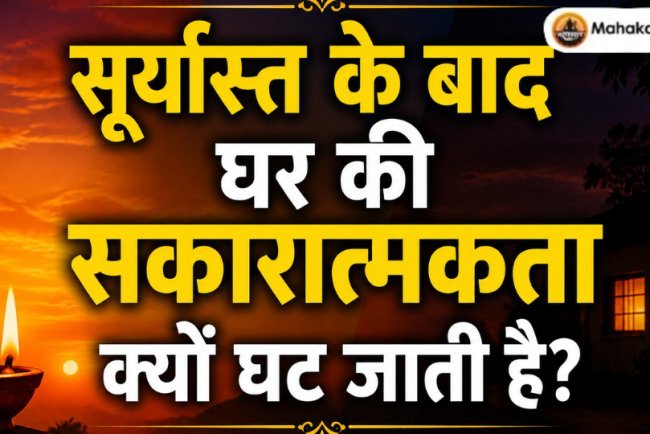 सूर्यास्त के बाद घर की सकारात्मकता क्यों घट जाती है?