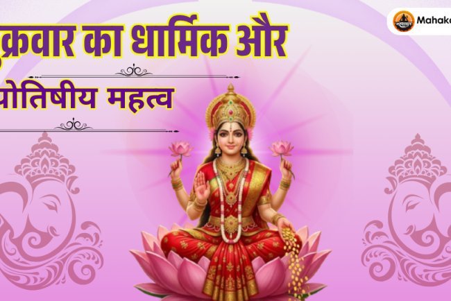 शुक्रवार का धार्मिक और ज्योतिषीय महत्व | मां लक्ष्मी और शुक्र ग्रह के उपाय