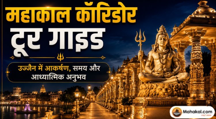 महाकाल कॉरिडोर टूर गाइड: उज्जैन में आकर्षण, समय और आध्यात्मिक अनुभव
